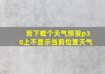 我下载个天气预报p30上不显示当前位置天气