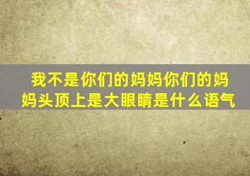 我不是你们的妈妈你们的妈妈头顶上是大眼睛是什么语气