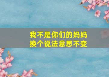 我不是你们的妈妈换个说法意思不变