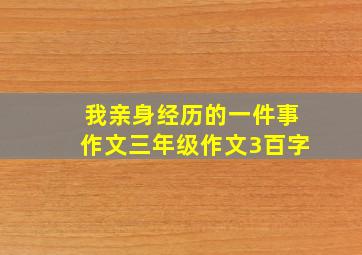 我亲身经历的一件事作文三年级作文3百字