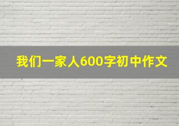 我们一家人600字初中作文