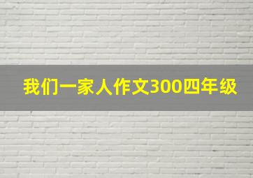 我们一家人作文300四年级