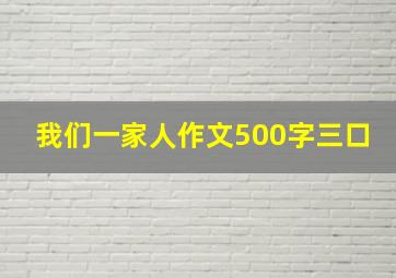 我们一家人作文500字三口