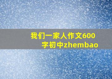 我们一家人作文600字初中zhembao