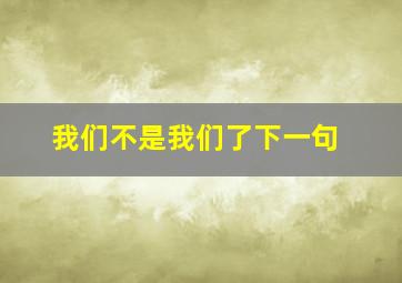 我们不是我们了下一句