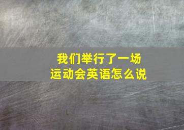 我们举行了一场运动会英语怎么说