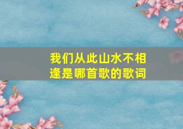 我们从此山水不相逢是哪首歌的歌词