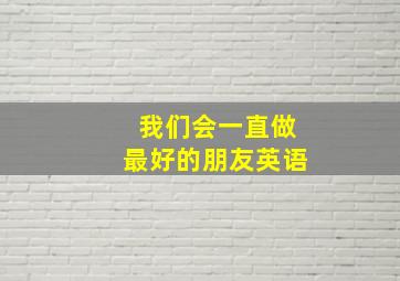 我们会一直做最好的朋友英语