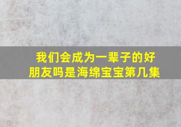 我们会成为一辈子的好朋友吗是海绵宝宝第几集