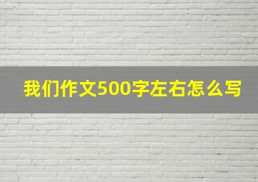 我们作文500字左右怎么写