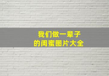 我们做一辈子的闺蜜图片大全