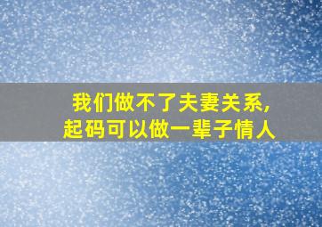 我们做不了夫妻关系,起码可以做一辈子情人