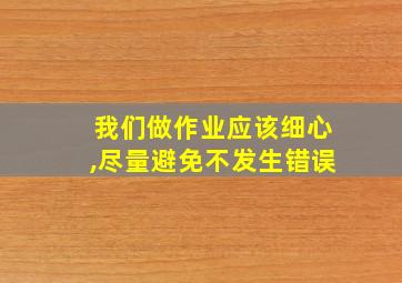 我们做作业应该细心,尽量避免不发生错误