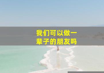 我们可以做一辈子的朋友吗