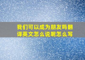 我们可以成为朋友吗翻译英文怎么说呢怎么写