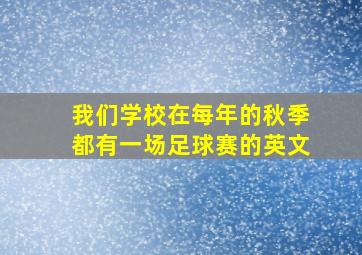 我们学校在每年的秋季都有一场足球赛的英文