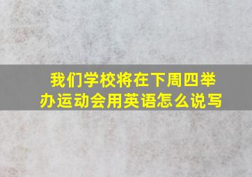 我们学校将在下周四举办运动会用英语怎么说写