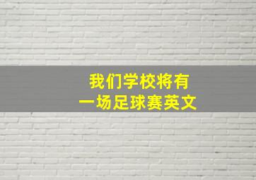 我们学校将有一场足球赛英文