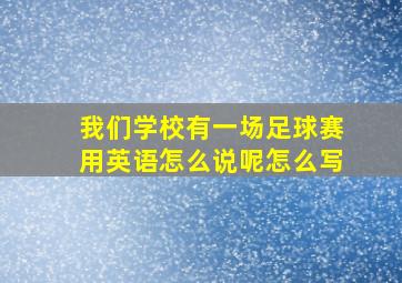 我们学校有一场足球赛用英语怎么说呢怎么写