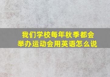 我们学校每年秋季都会举办运动会用英语怎么说