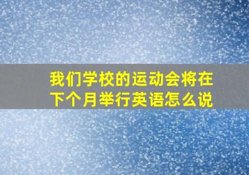 我们学校的运动会将在下个月举行英语怎么说