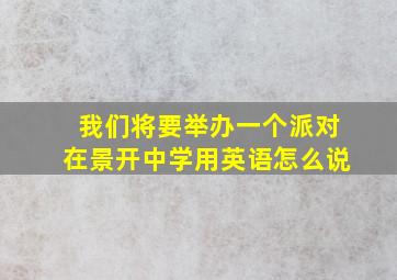 我们将要举办一个派对在景开中学用英语怎么说