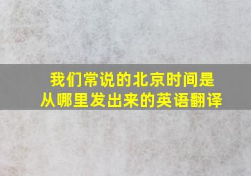 我们常说的北京时间是从哪里发出来的英语翻译