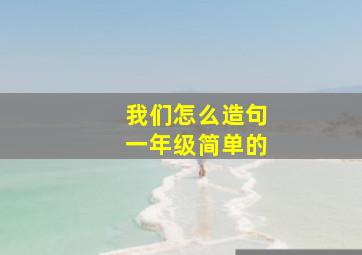 我们怎么造句一年级简单的