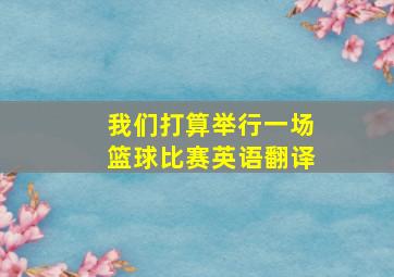 我们打算举行一场篮球比赛英语翻译