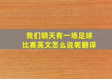 我们明天有一场足球比赛英文怎么说呢翻译