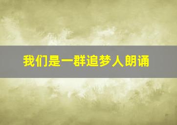 我们是一群追梦人朗诵