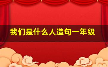 我们是什么人造句一年级