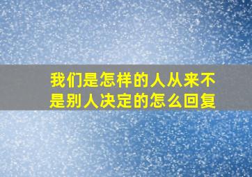 我们是怎样的人从来不是别人决定的怎么回复