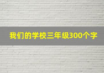 我们的学校三年级300个字