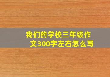 我们的学校三年级作文300字左右怎么写