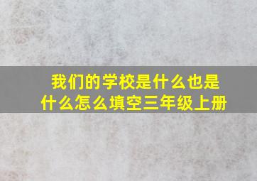 我们的学校是什么也是什么怎么填空三年级上册