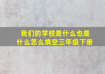 我们的学校是什么也是什么怎么填空三年级下册