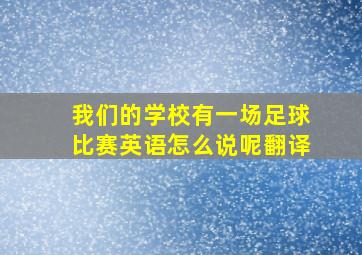 我们的学校有一场足球比赛英语怎么说呢翻译