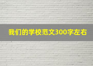 我们的学校范文300字左右