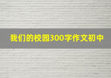 我们的校园300字作文初中