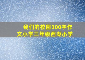 我们的校园300字作文小学三年级西湖小学