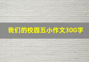 我们的校园五小作文300字