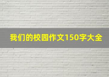 我们的校园作文150字大全