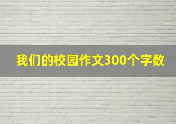 我们的校园作文300个字数