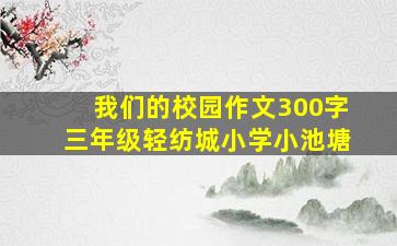 我们的校园作文300字三年级轻纺城小学小池塘