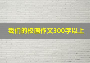 我们的校园作文300字以上