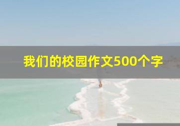 我们的校园作文500个字