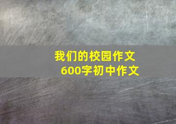 我们的校园作文600字初中作文