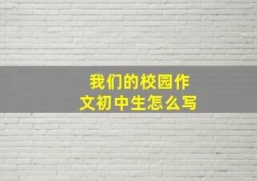 我们的校园作文初中生怎么写