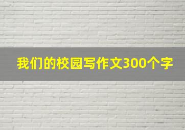 我们的校园写作文300个字